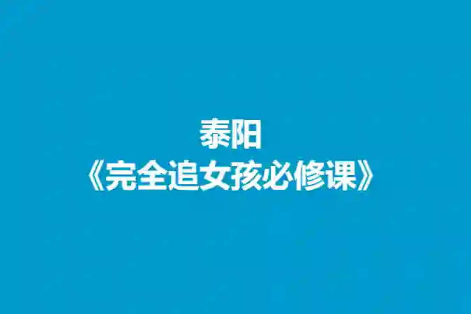 泰阳《完全追女孩必修课》实战指南：限时揭秘专属恋爱心法-铁锚资源库